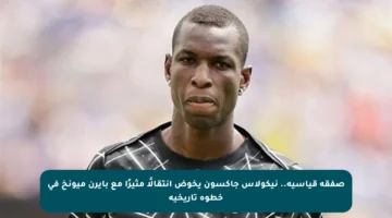 صفقة قياسية.. نيكولاس جاكسون يخوض انتقالًا مثيرًا مع بايرن ميونخ في خطوة تاريخية